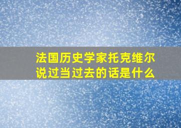 法国历史学家托克维尔说过当过去的话是什么