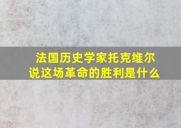 法国历史学家托克维尔说这场革命的胜利是什么