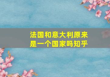 法国和意大利原来是一个国家吗知乎