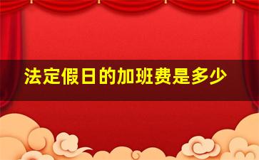 法定假日的加班费是多少