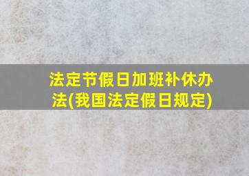 法定节假日加班补休办法(我国法定假日规定)