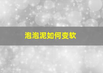 泡泡泥如何变软