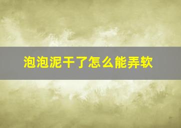 泡泡泥干了怎么能弄软