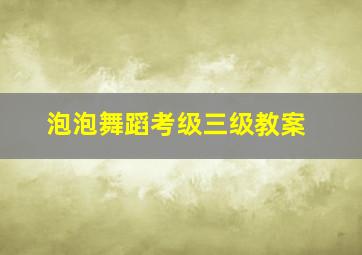 泡泡舞蹈考级三级教案