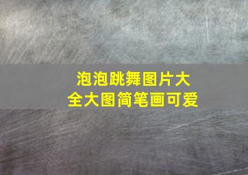 泡泡跳舞图片大全大图简笔画可爱