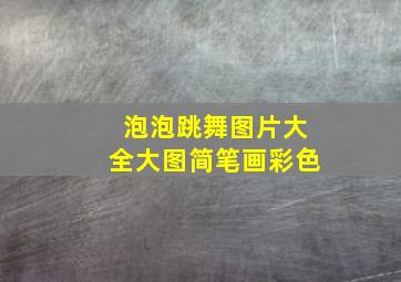 泡泡跳舞图片大全大图简笔画彩色