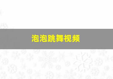 泡泡跳舞视频