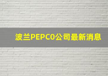 波兰PEPC0公司最新消息