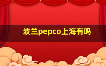 波兰pepco上海有吗