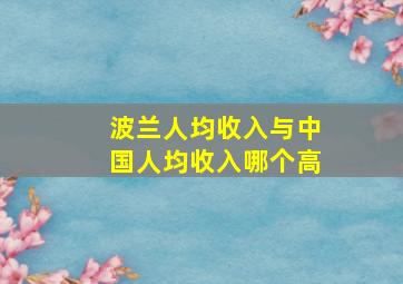 波兰人均收入与中国人均收入哪个高