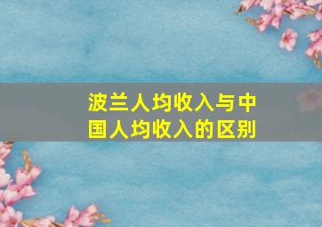 波兰人均收入与中国人均收入的区别