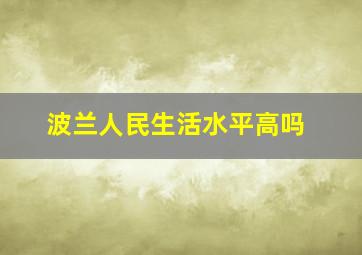 波兰人民生活水平高吗