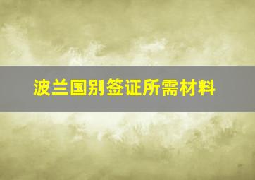 波兰国别签证所需材料