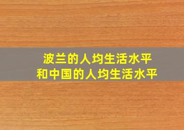 波兰的人均生活水平和中国的人均生活水平