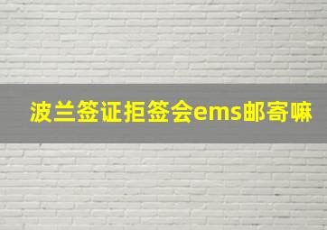 波兰签证拒签会ems邮寄嘛