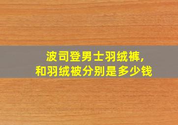 波司登男士羽绒裤,和羽绒被分别是多少钱