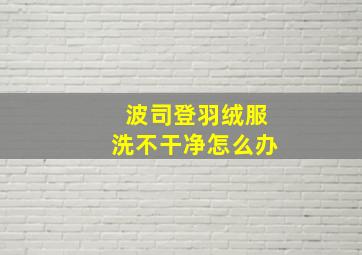 波司登羽绒服洗不干净怎么办