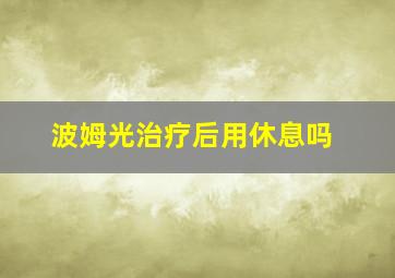 波姆光治疗后用休息吗