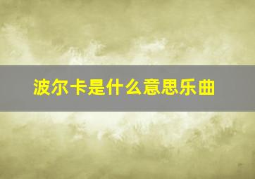 波尔卡是什么意思乐曲