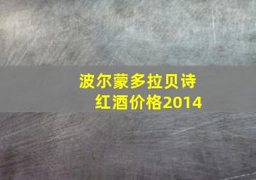 波尔蒙多拉贝诗红酒价格2014