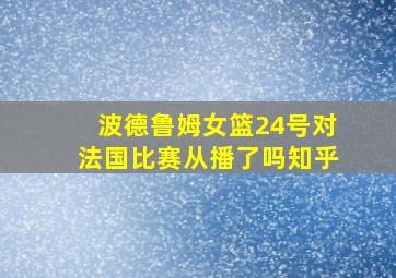 波德鲁姆女篮24号对法国比赛从播了吗知乎