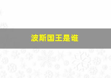 波斯国王是谁