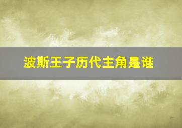 波斯王子历代主角是谁