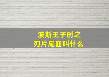 波斯王子时之刃片尾曲叫什么