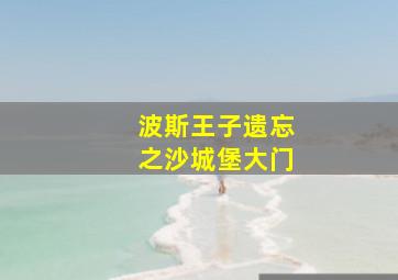 波斯王子遗忘之沙城堡大门