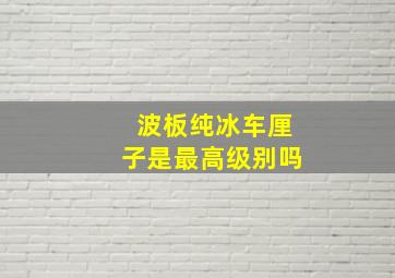 波板纯冰车厘子是最高级别吗