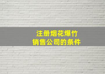 注册烟花爆竹销售公司的条件