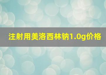 注射用美洛西林钠1.0g价格