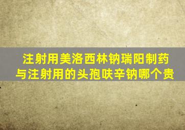 注射用美洛西林钠瑞阳制药与注射用的头孢呋辛钠哪个贵