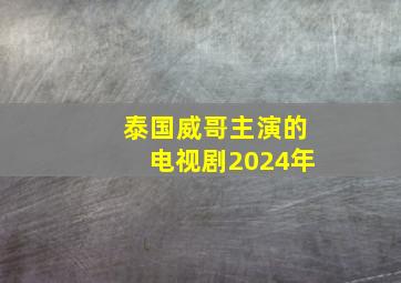 泰国威哥主演的电视剧2024年