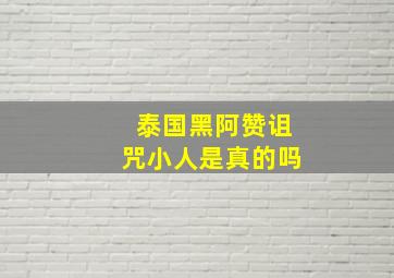 泰国黑阿赞诅咒小人是真的吗