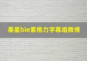 泰星bie素格力字幕组微博