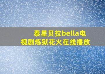 泰星贝拉bella电视剧炼狱花火在线播放