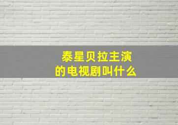 泰星贝拉主演的电视剧叫什么