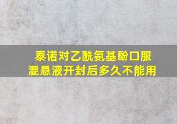 泰诺对乙酰氨基酚口服混悬液开封后多久不能用