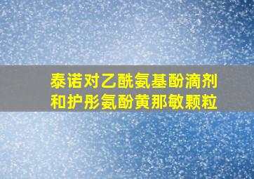 泰诺对乙酰氨基酚滴剂和护彤氨酚黄那敏颗粒