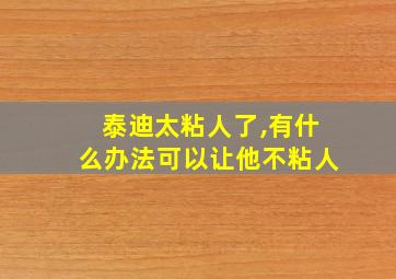 泰迪太粘人了,有什么办法可以让他不粘人