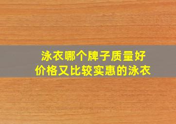 泳衣哪个牌子质量好价格又比较实惠的泳衣