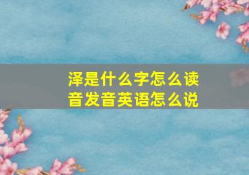 泽是什么字怎么读音发音英语怎么说