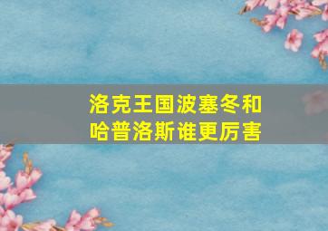 洛克王国波塞冬和哈普洛斯谁更厉害