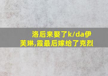 洛后来娶了k/da伊芙琳,霞最后嫁给了克烈