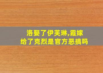 洛娶了伊芙琳,霞嫁给了克烈是官方恶搞吗