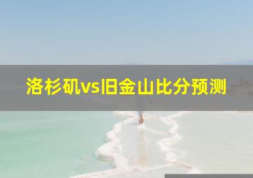 洛杉矶vs旧金山比分预测