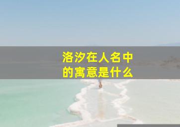 洛汐在人名中的寓意是什么