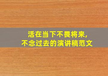 活在当下不畏将来,不念过去的演讲稿范文