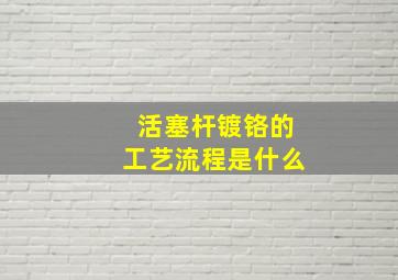 活塞杆镀铬的工艺流程是什么